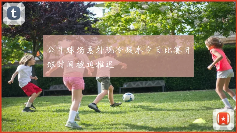 公牛球场意外现冷凝水今日比赛开球时间被迫推迟