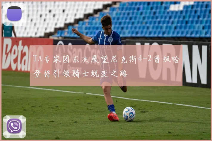 TA专家团东决展望尼克斯4-2晋级哈登将引领骑士蜕变之路