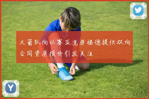 火箭队向以赛亚克劳福德提供双向合同资质报价引发关注
