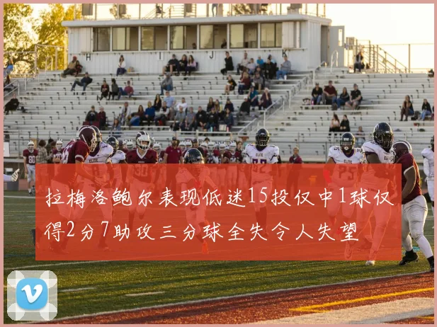 拉梅洛鲍尔表现低迷15投仅中1球仅得2分7助攻三分球全失令人失望