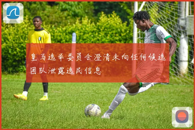 皇马选举委员会澄清未向任何候选团队泄露选民信息