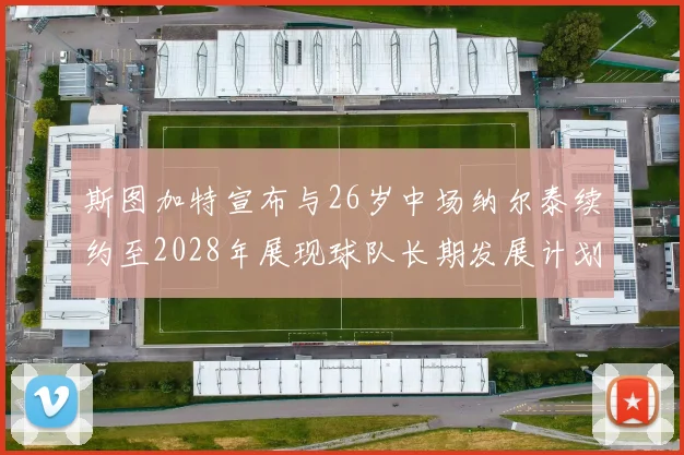 斯图加特宣布与26岁中场纳尔泰续约至2028年展现球队长期发展计划