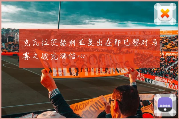 克瓦拉茨赫利亚复出在即巴黎对马赛之战充满信心