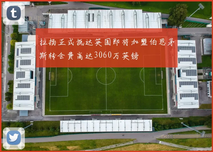 拉扬正式抵达英国即将加盟伯恩茅斯转会费高达3060万英镑