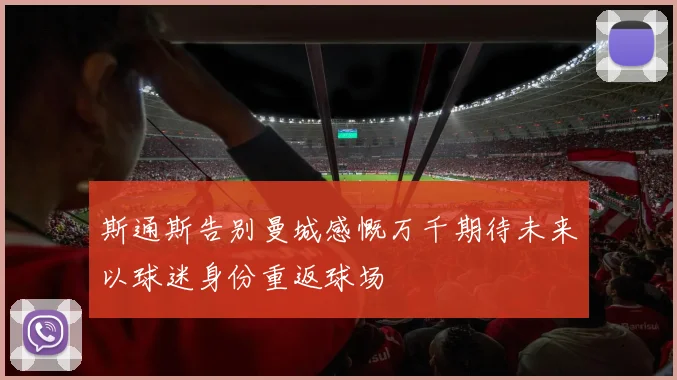 斯通斯告别曼城感慨万千期待未来以球迷身份重返球场
