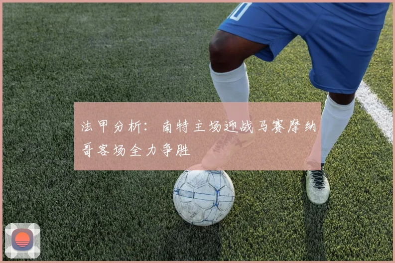 法甲分析：南特主场迎战马赛摩纳哥客场全力争胜